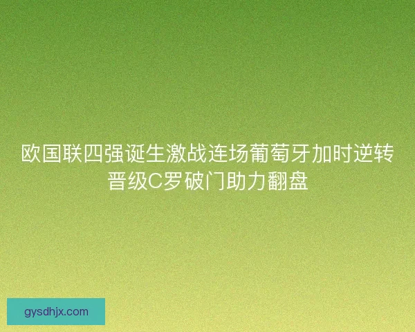 欧国联四强诞生激战连场葡萄牙加时逆转晋级C罗破门助力翻盘