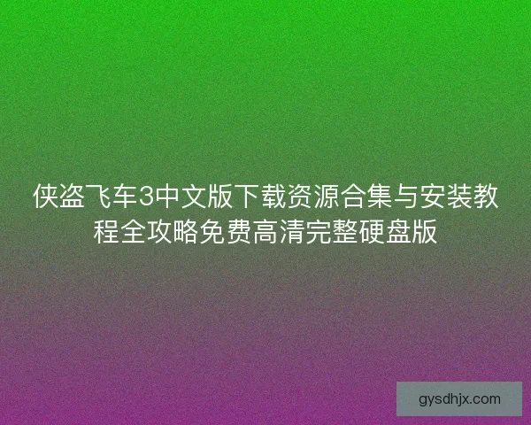 侠盗飞车3中文版下载资源合集与安装教程全攻略免费高清完整硬盘版