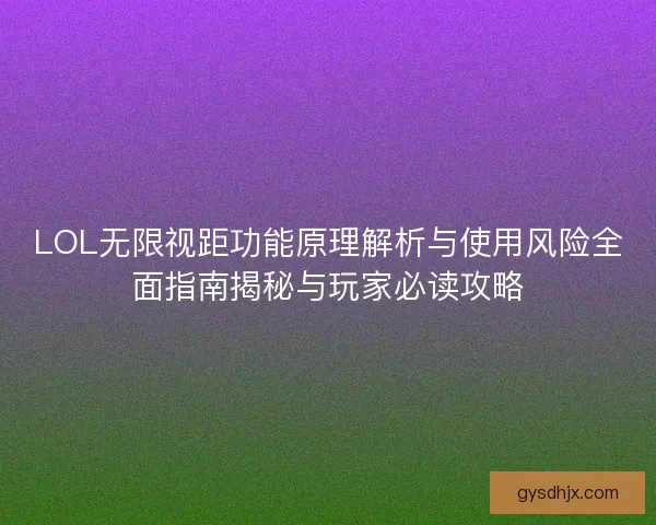LOL无限视距功能原理解析与使用风险全面指南揭秘与玩家必读攻略