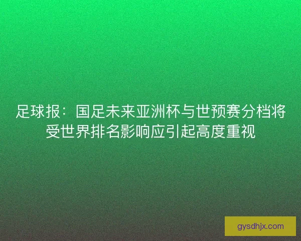 足球报：国足未来亚洲杯与世预赛分档将受世界排名影响应引起高度重视