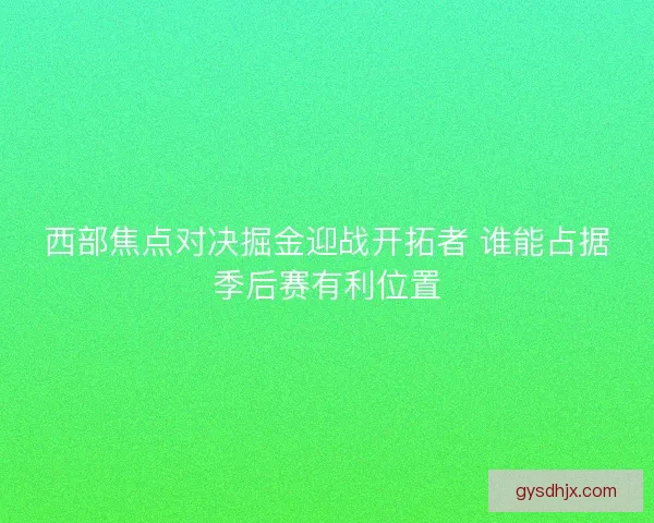 西部焦点对决掘金迎战开拓者 谁能占据季后赛有利位置