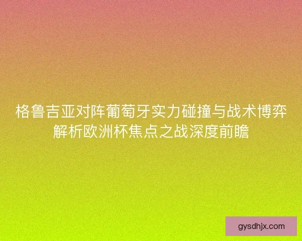 格鲁吉亚对阵葡萄牙实力碰撞与战术博弈解析欧洲杯焦点之战深度前瞻