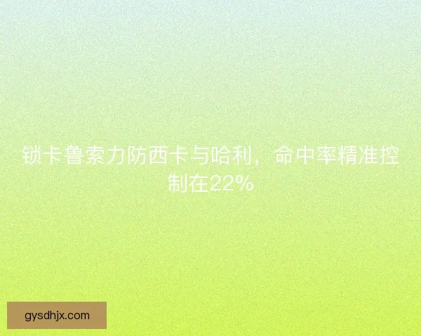 锁卡鲁索力防西卡与哈利，命中率精准控制在22%