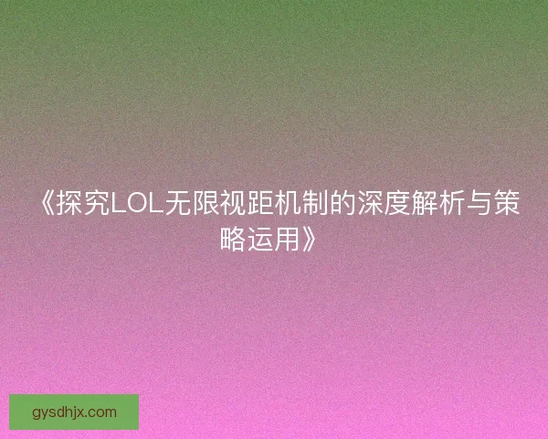 《探究LOL无限视距机制的深度解析与策略运用》